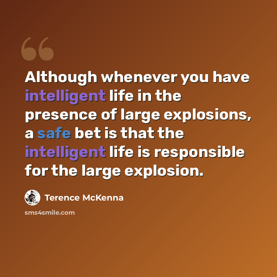 “Although whenever you have intelligent life in the presence of large explosions, a safe bet is that the intelligent life is responsible for the large explosion.” quote by Terence McKenna