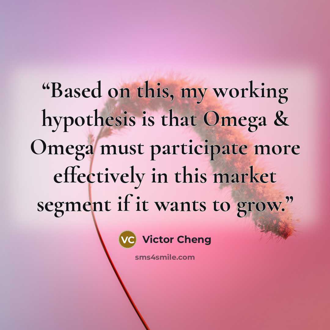 “Based on this, my working hypothesis is that Omega & Omega must participate more effectively in this market segment if it wants to grow.” quote by Victor Cheng