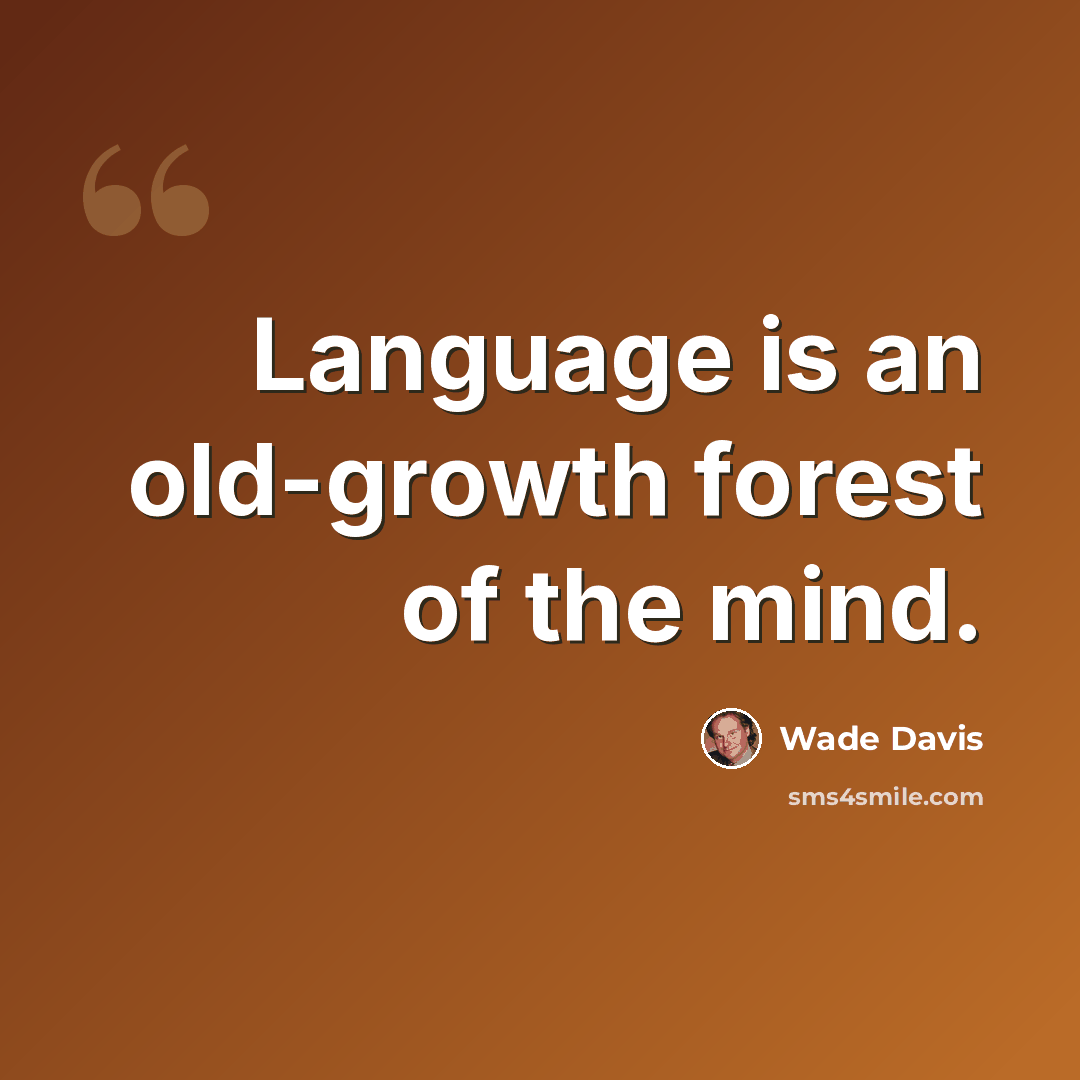 “Language is an old-growth forest of the mind.” quote by Wade Davis
