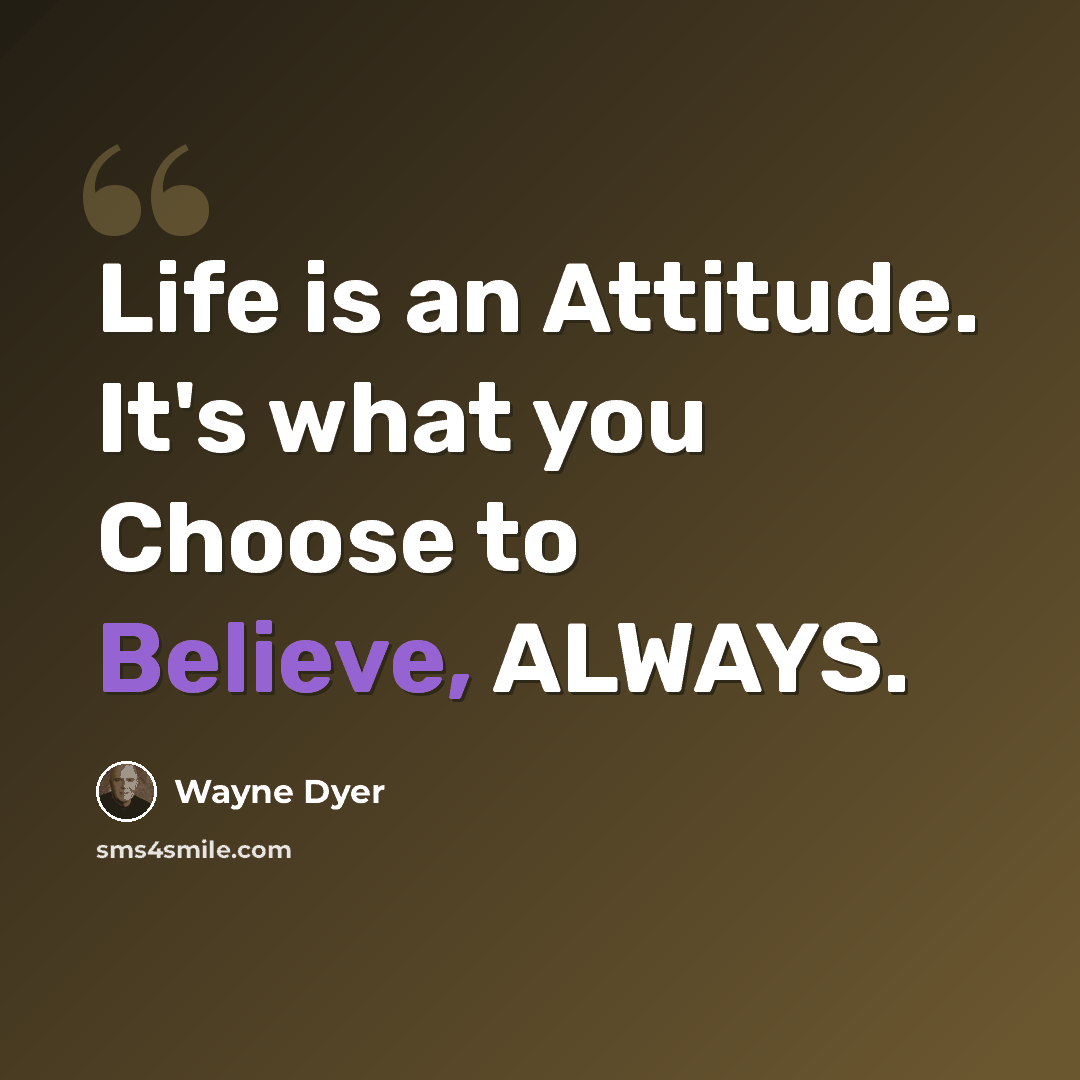 “Life is an Attitude. It's what you Choose to Believe, ALWAYS.” quote by Wayne Dyer