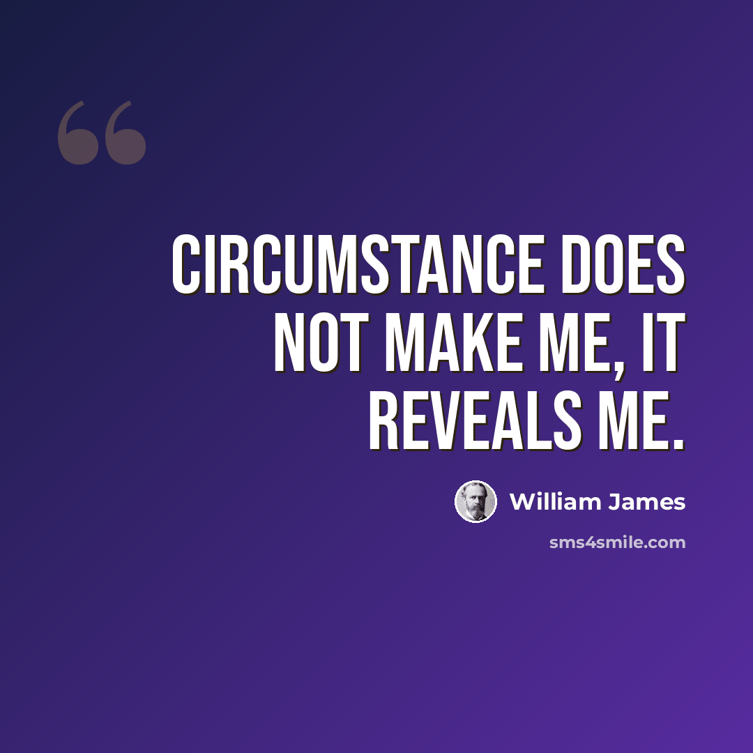 “Circumstance does not make me, it reveals me.” quote by William James