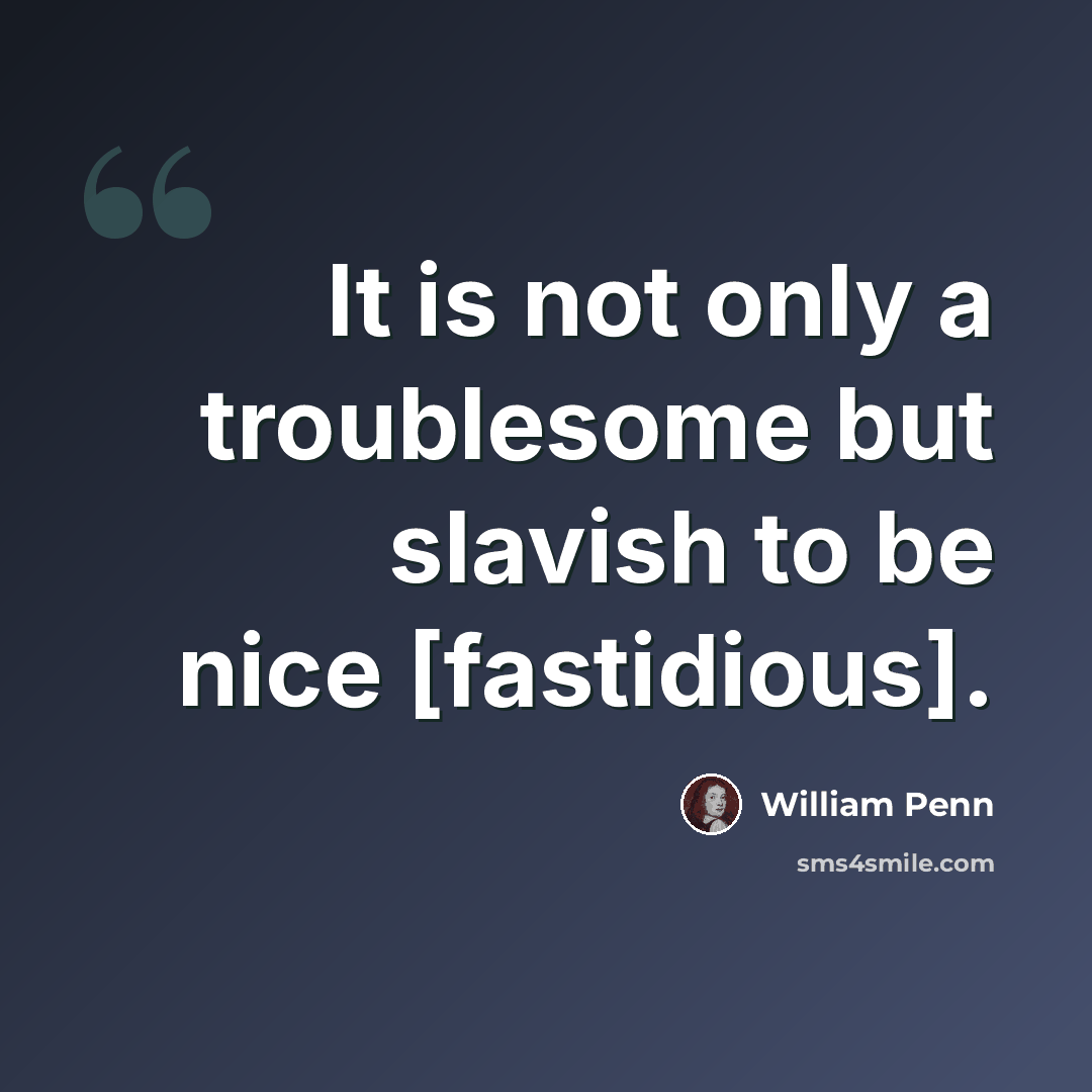 “It is not only a troublesome but slavish to be nice [fastidious].” quote by William Penn