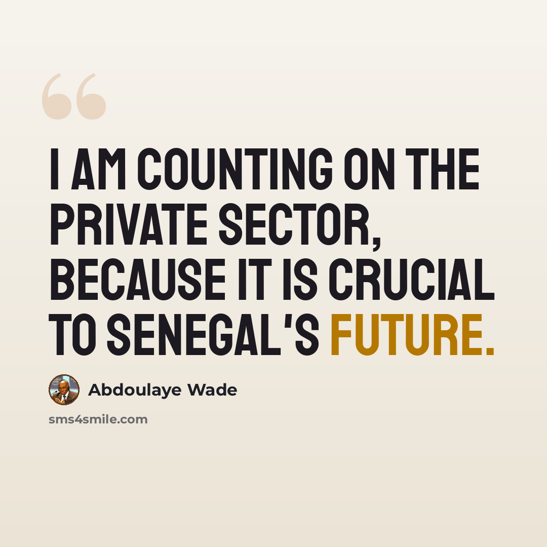“I am counting on the private sector, because it is crucial to Senegal's future.” quote by Abdoulaye Wade