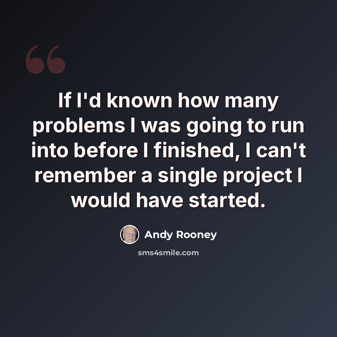 “If I'd known how many problems I was going to run into before I finished, I can't remember a single project I would have started.” quote by Andy Rooney