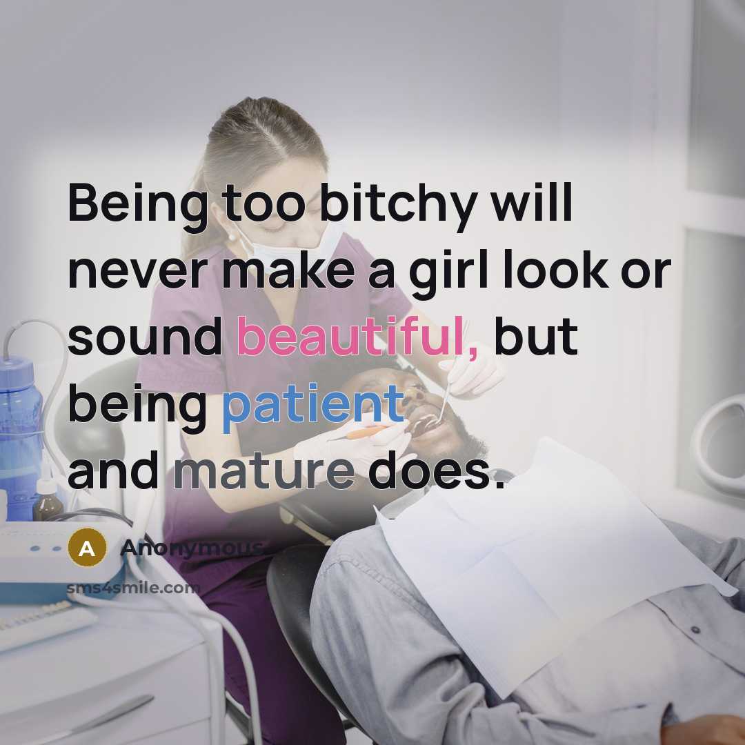 “Being too bitchy will never make a girl look or sound beautiful, but being patient and mature does.” quote by Anonymous