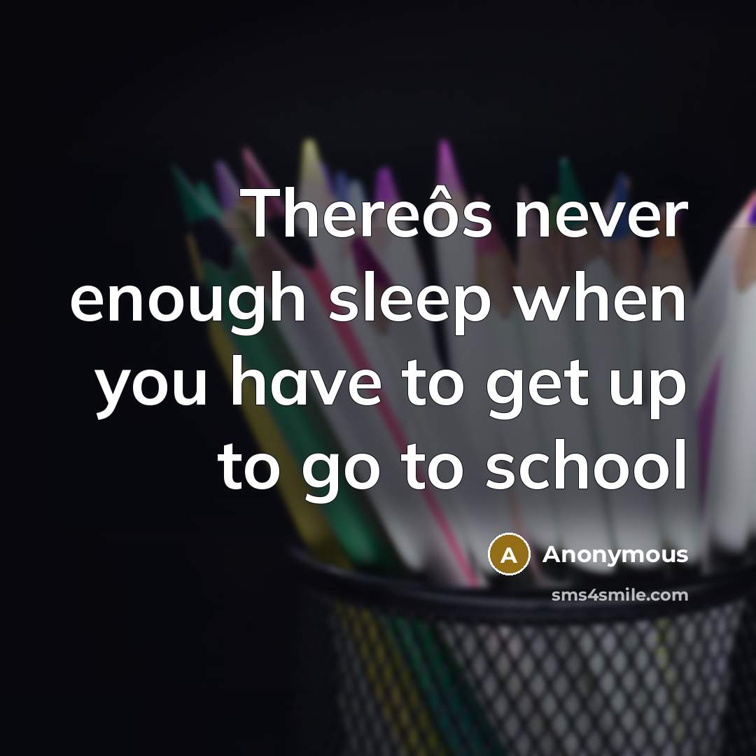 “Thereôs never enough sleep when you have to get up to go to school” quote by Anonymous