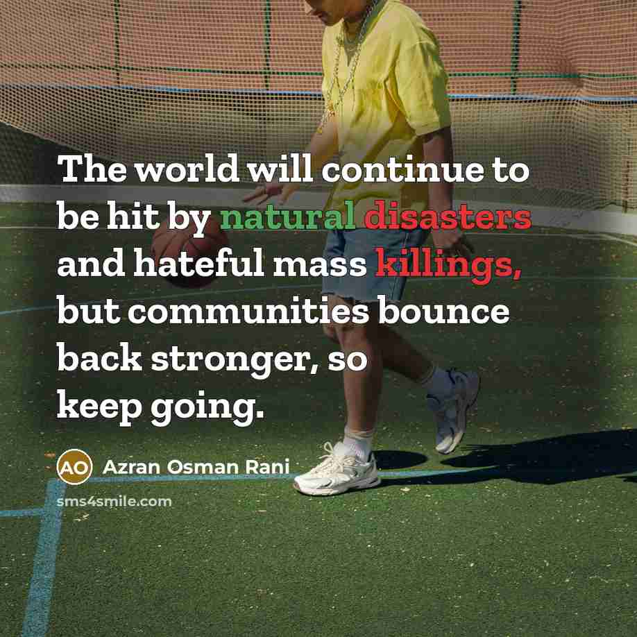 “The world will continue to be hit by natural disasters and hateful mass killings, but communities bounce back stronger, so keep going.” quote by Azran Osman Rani