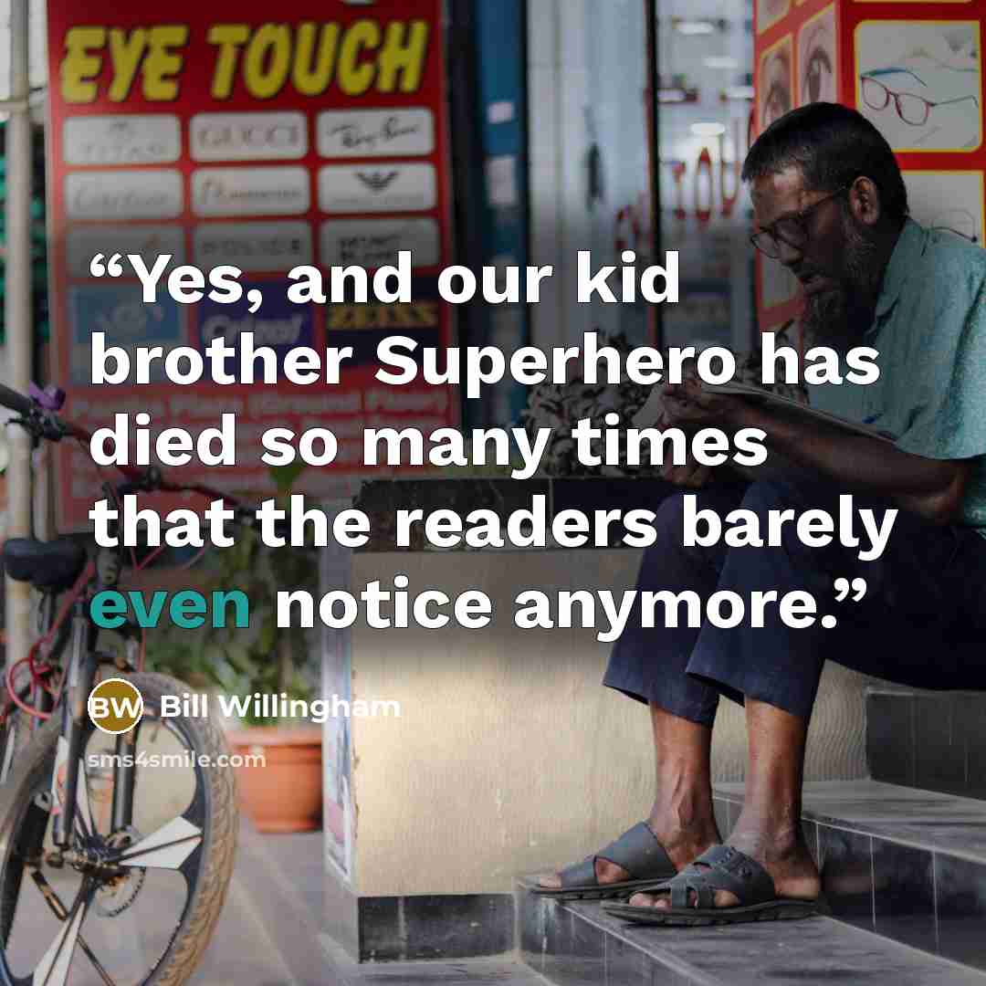 “Yes, and our kid brother Superhero has died so many times that the readers barely even notice anymore.” quote by Bill Willingham