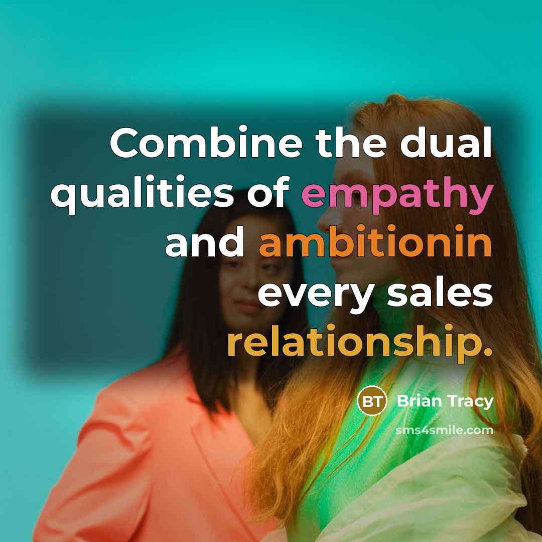 “Combine the dual qualities of empathy and ambitionin every sales relationship.” quote by Brian Tracy