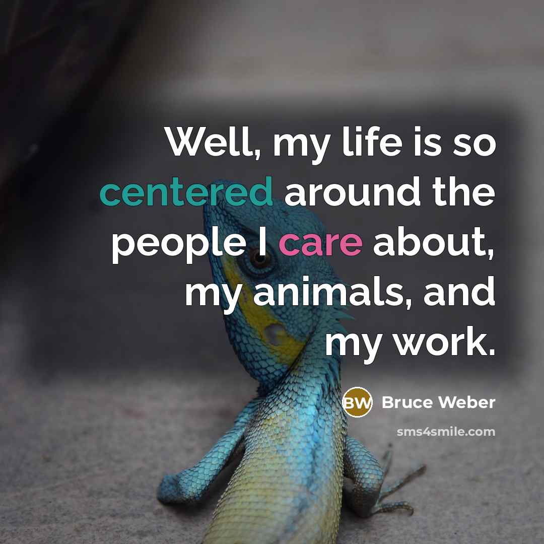 “Well, my life is so centered around the people I care about, my animals, and my work.” quote by Bruce Weber