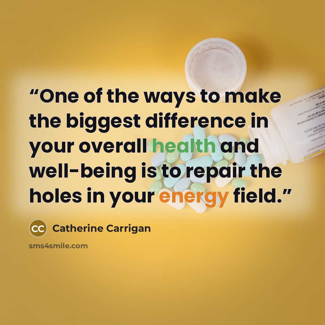 “One of the ways to make the biggest difference in your overall health and well-being is to repair the holes in your energy field.” quote by Catherine Carrigan