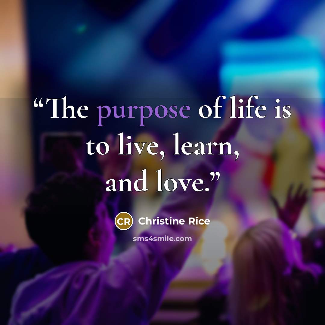 “The purpose of life is to live, learn, and love.” quote by Christine Rice