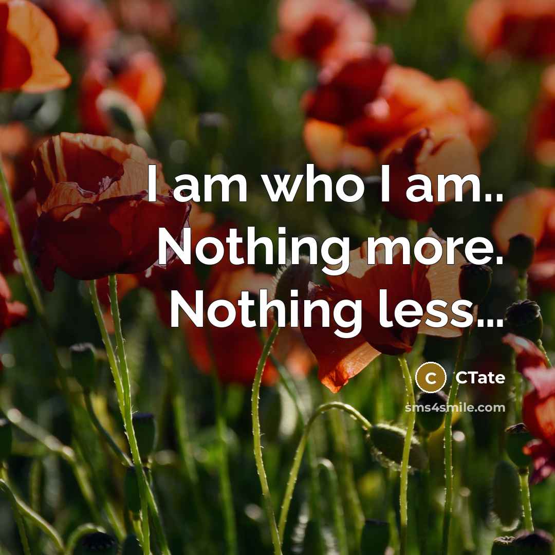 “I am who I am.. Nothing more. Nothing less…” quote by CTate