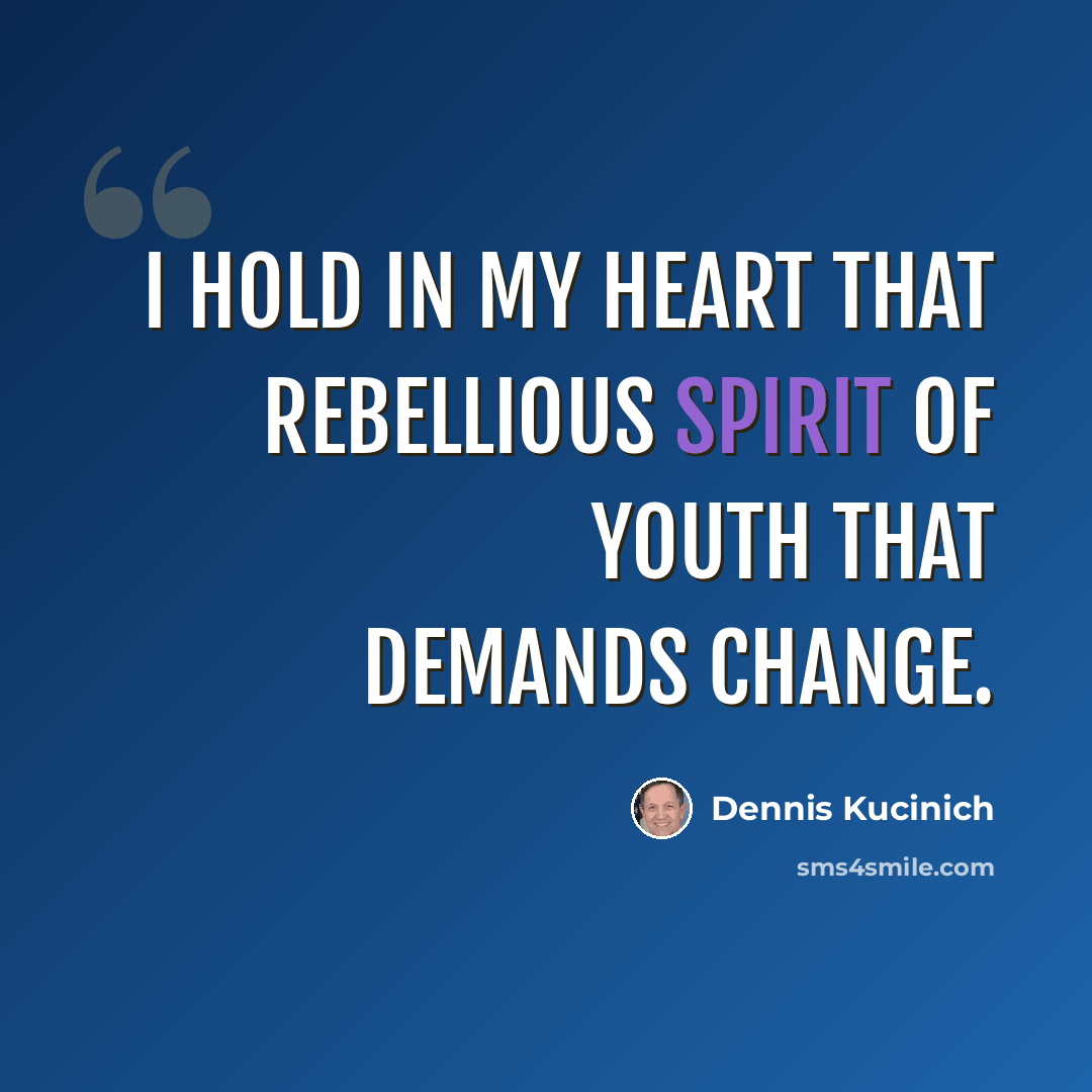 “I hold in my heart that rebellious spirit of youth that demands change.” quote by Dennis Kucinich