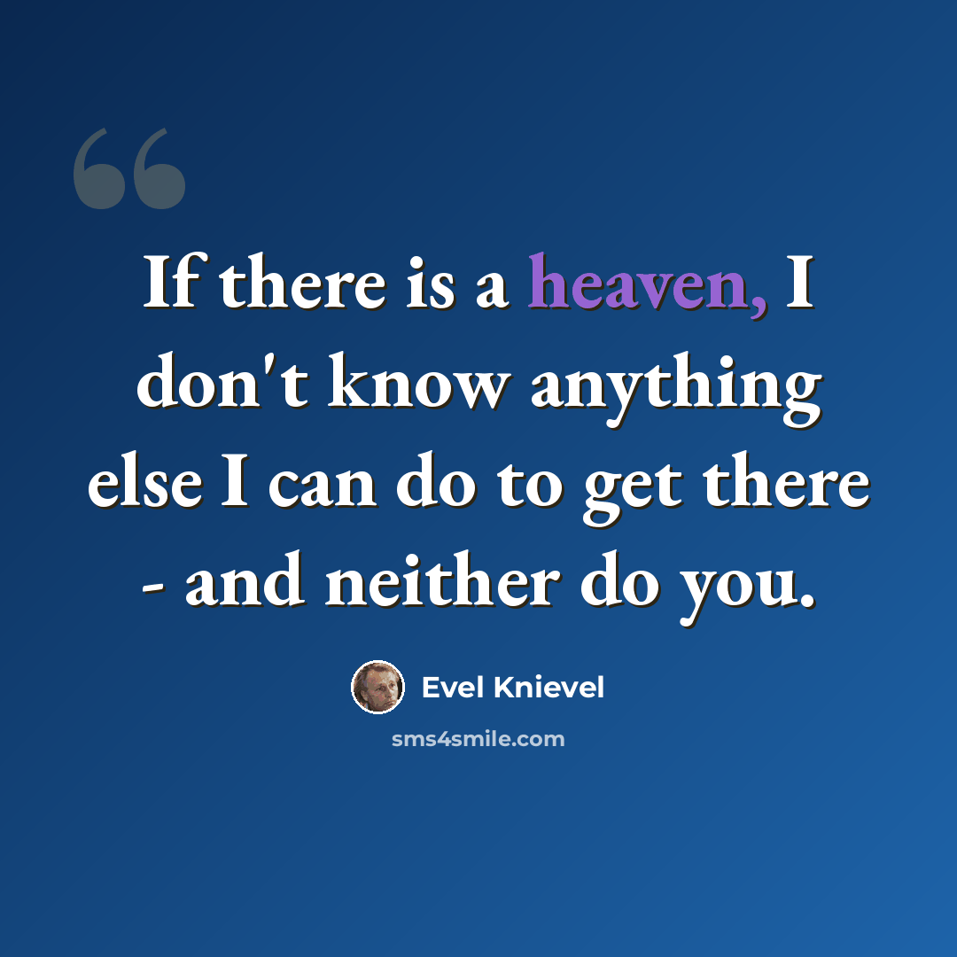 “If there is a heaven, I don't know anything else I can do to get there - and neither do you.” quote by Evel Knievel