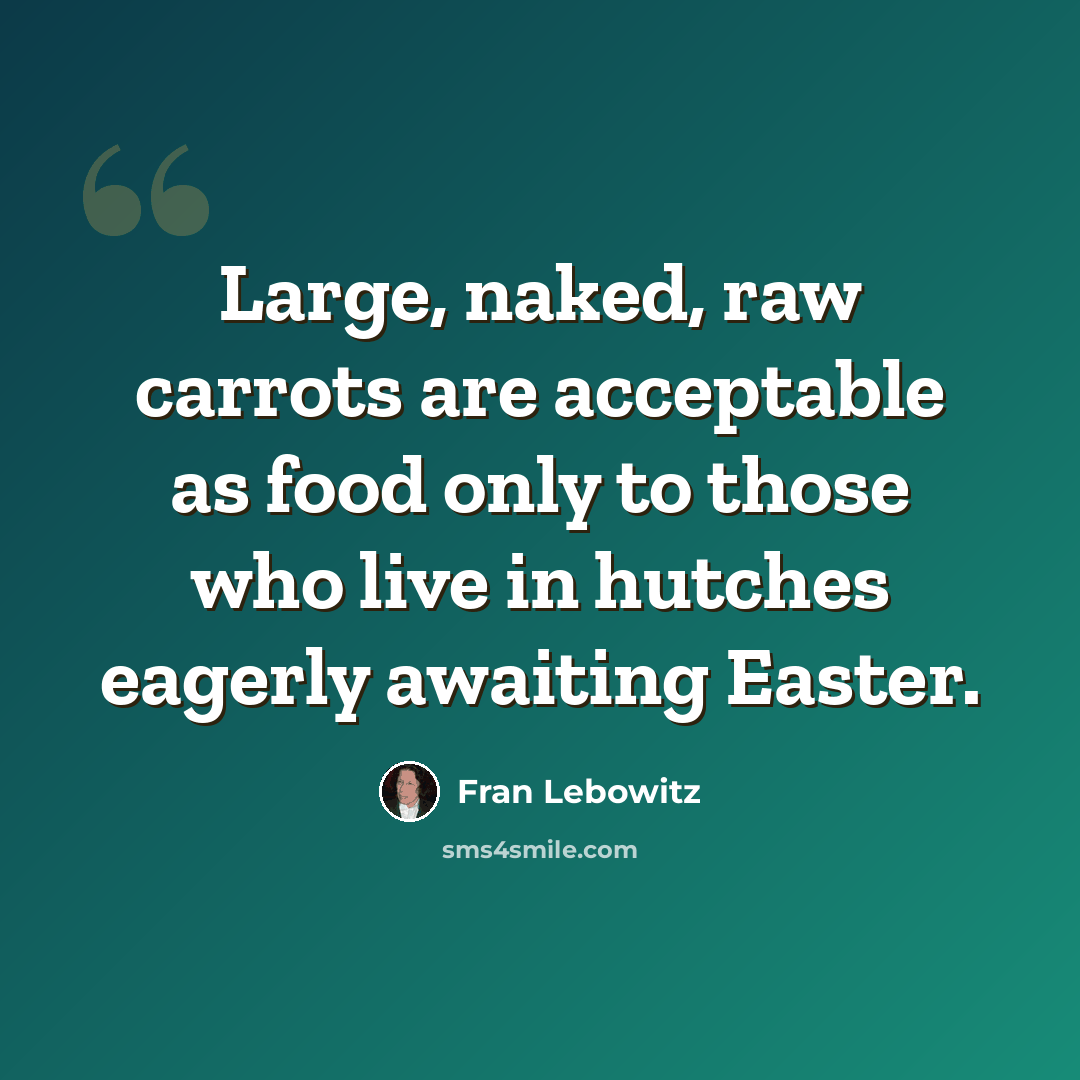 “Large, naked, raw carrots are acceptable as food only to those who live in hutches eagerly awaiting Easter.” quote by Fran Lebowitz