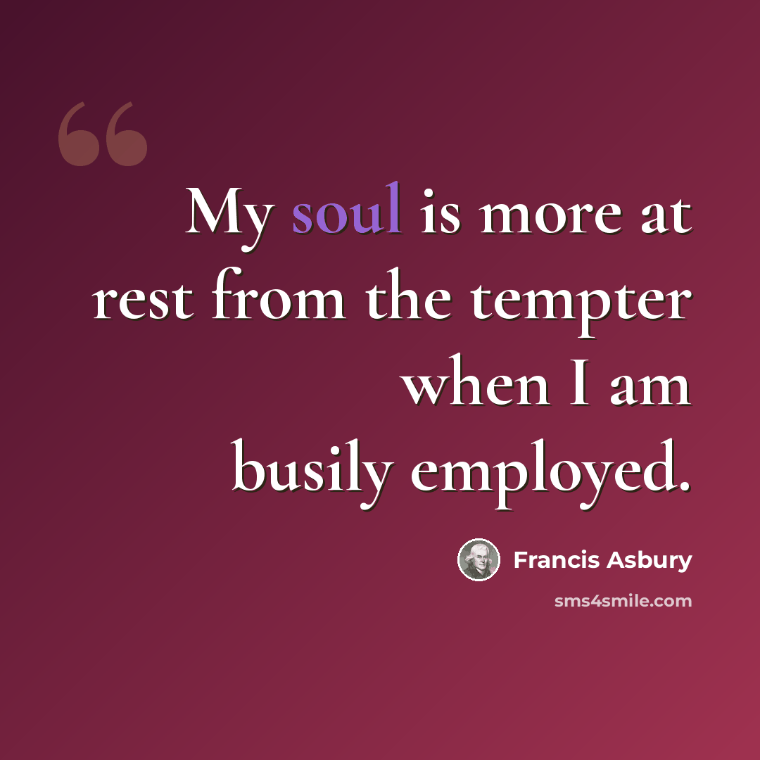 “My soul is more at rest from the tempter when I am busily employed.” quote by Francis Asbury