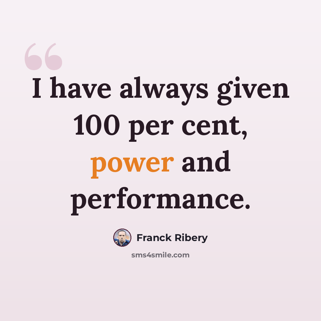“I have always given 100 per cent, power and performance.” quote by Franck Ribery