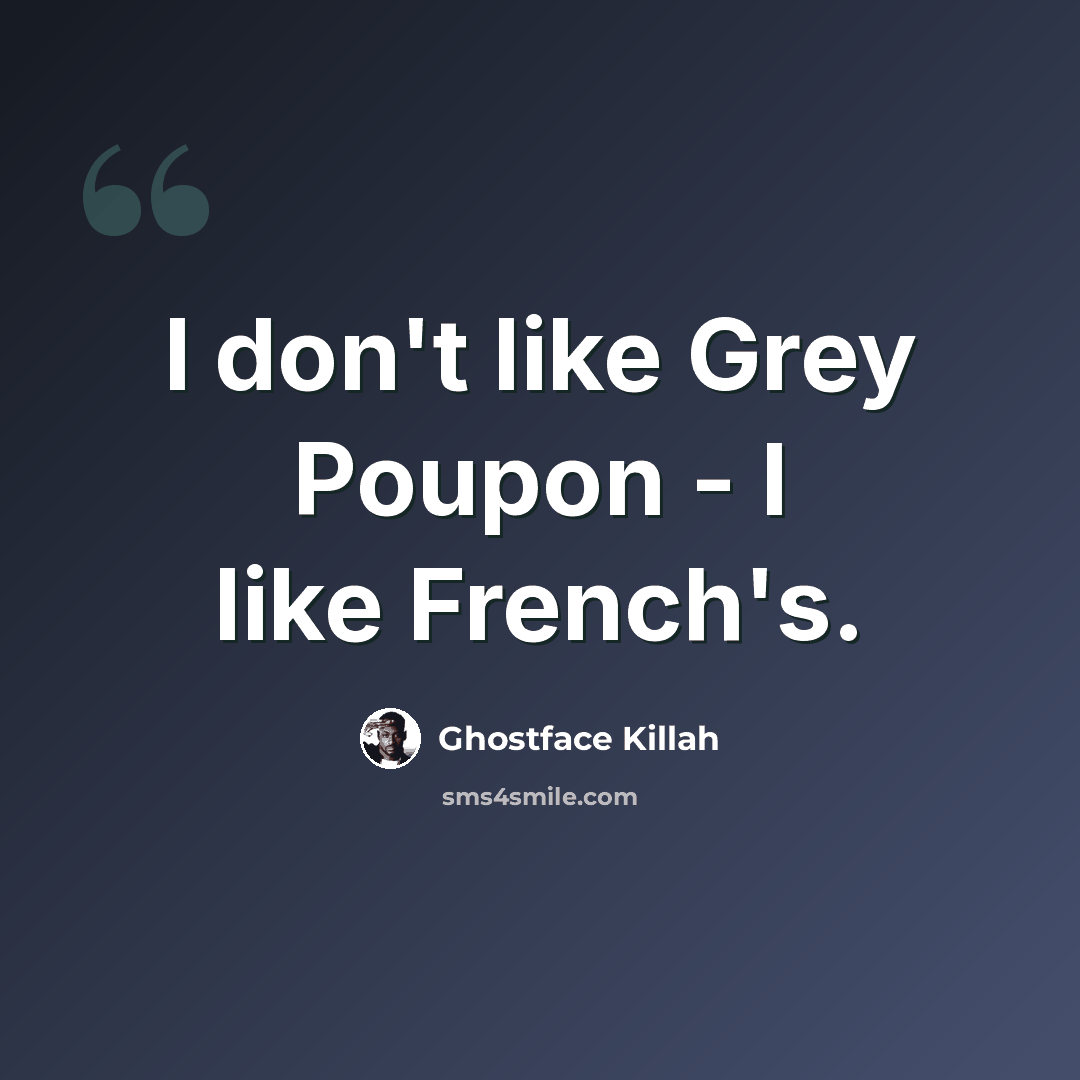 “I don't like Grey Poupon - I like French's.” quote by Ghostface Killah