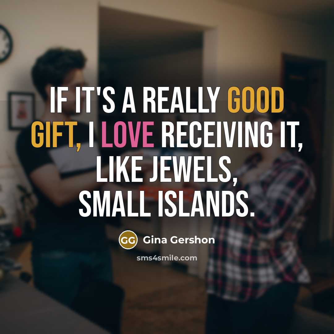 “If it's a really good gift, I love receiving it, like jewels, small islands.” quote by Gina Gershon