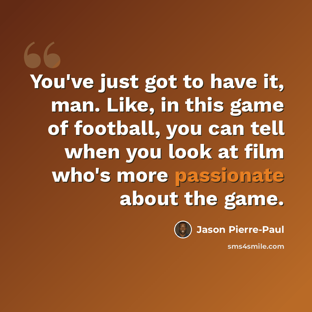 “You've just got to have it, man. Like, in this game of football, you can tell when you look at film who's more passionate about the game.” quote by Jason Pierre-Paul