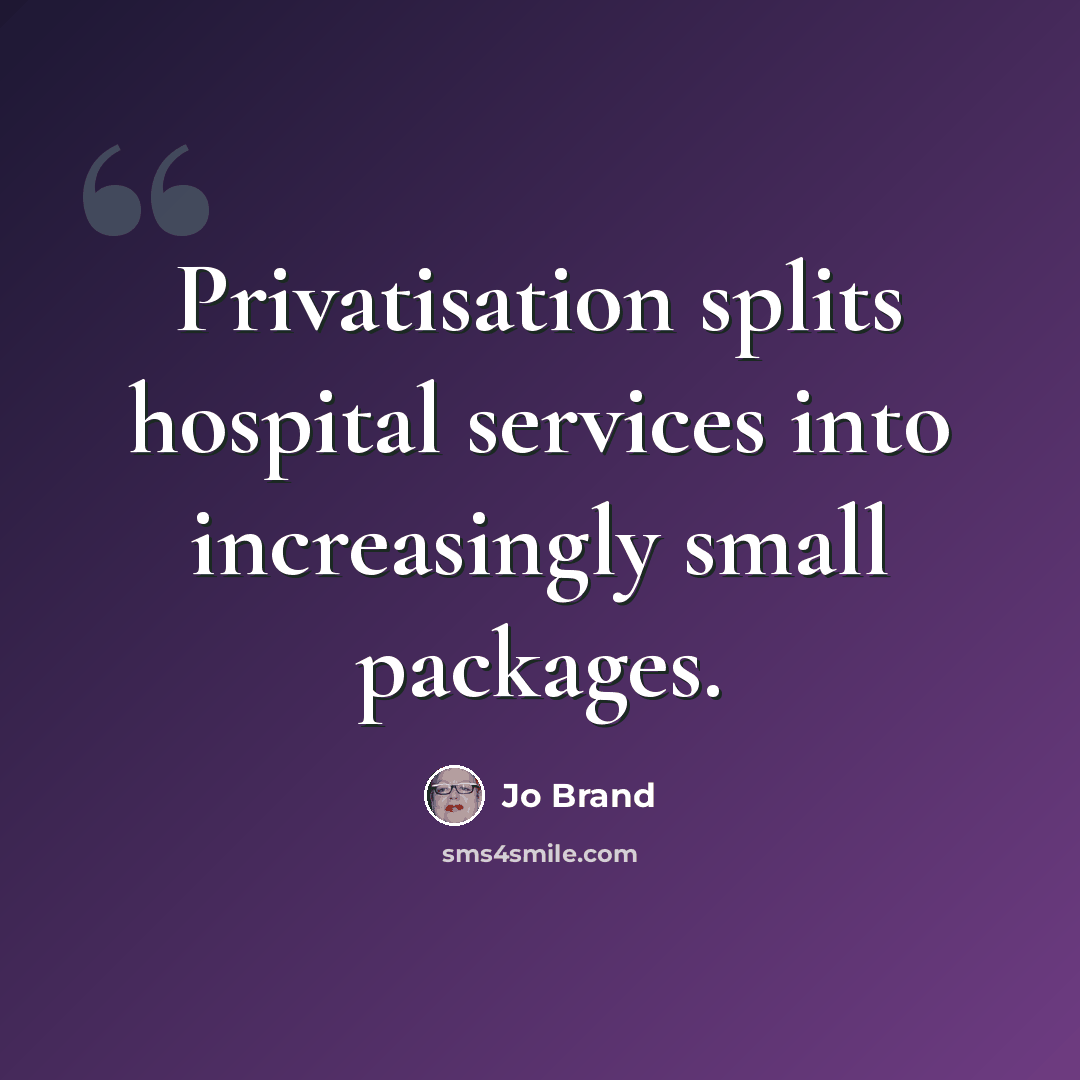 “Privatisation splits hospital services into increasingly small packages.” quote by Jo Brand