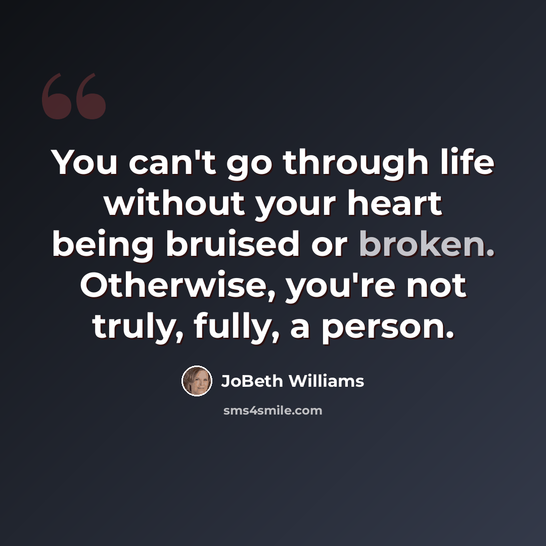 “You can't go through life without your heart being bruised or broken. Otherwise, you're not truly, fully, a person.” quote by JoBeth Williams