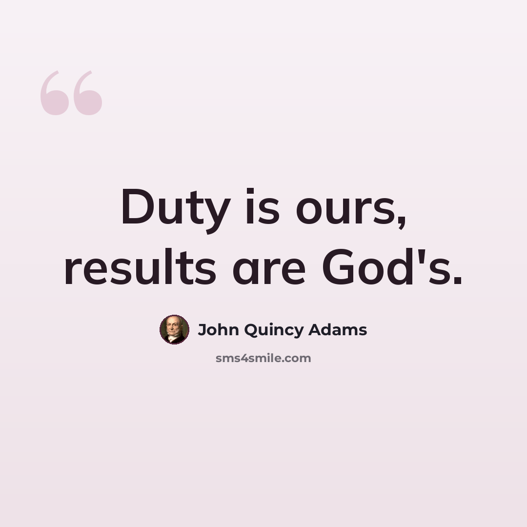 “Duty is ours, results are God's.” quote by John Quincy Adams
