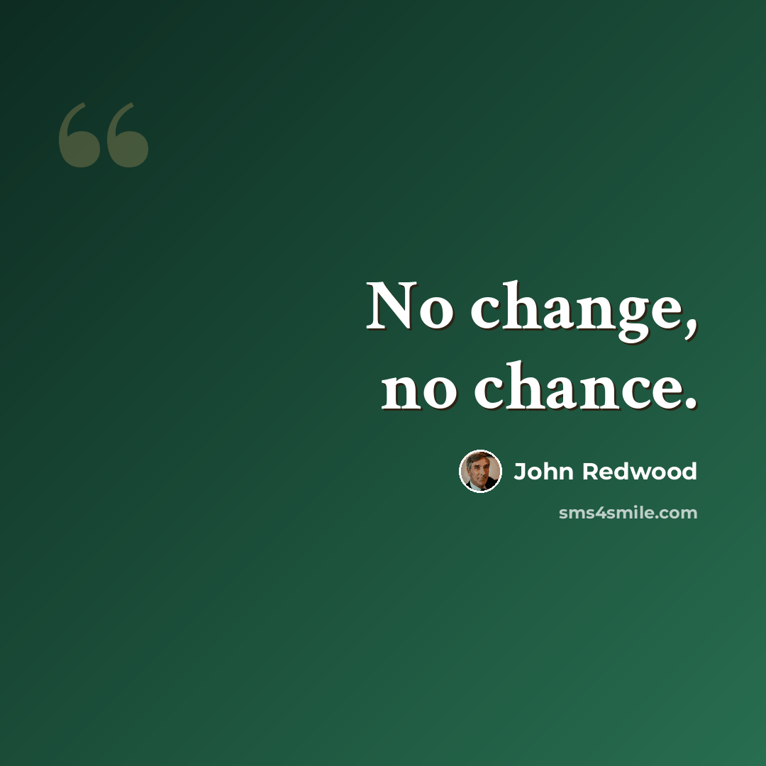 “No change, no chance.” quote by John Redwood