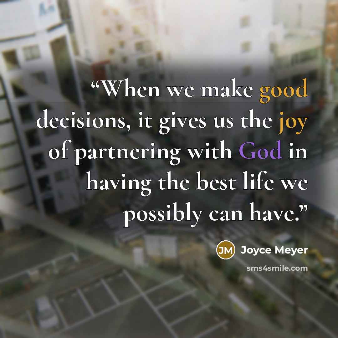 “When we make good decisions, it gives us the joy of partnering with God in having the best life we possibly can have.” quote by Joyce Meyer