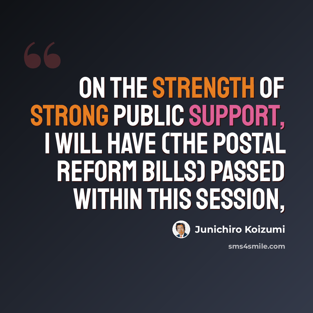“On the strength of strong public support, I will have (the postal reform bills) passed within this session,” quote by Junichiro Koizumi