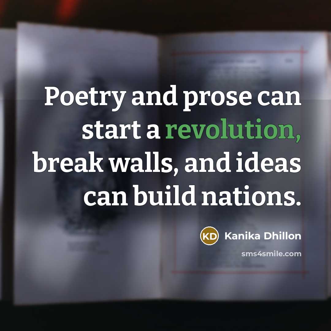 “Poetry and prose can start a revolution, break walls, and ideas can build nations.” quote by Kanika Dhillon