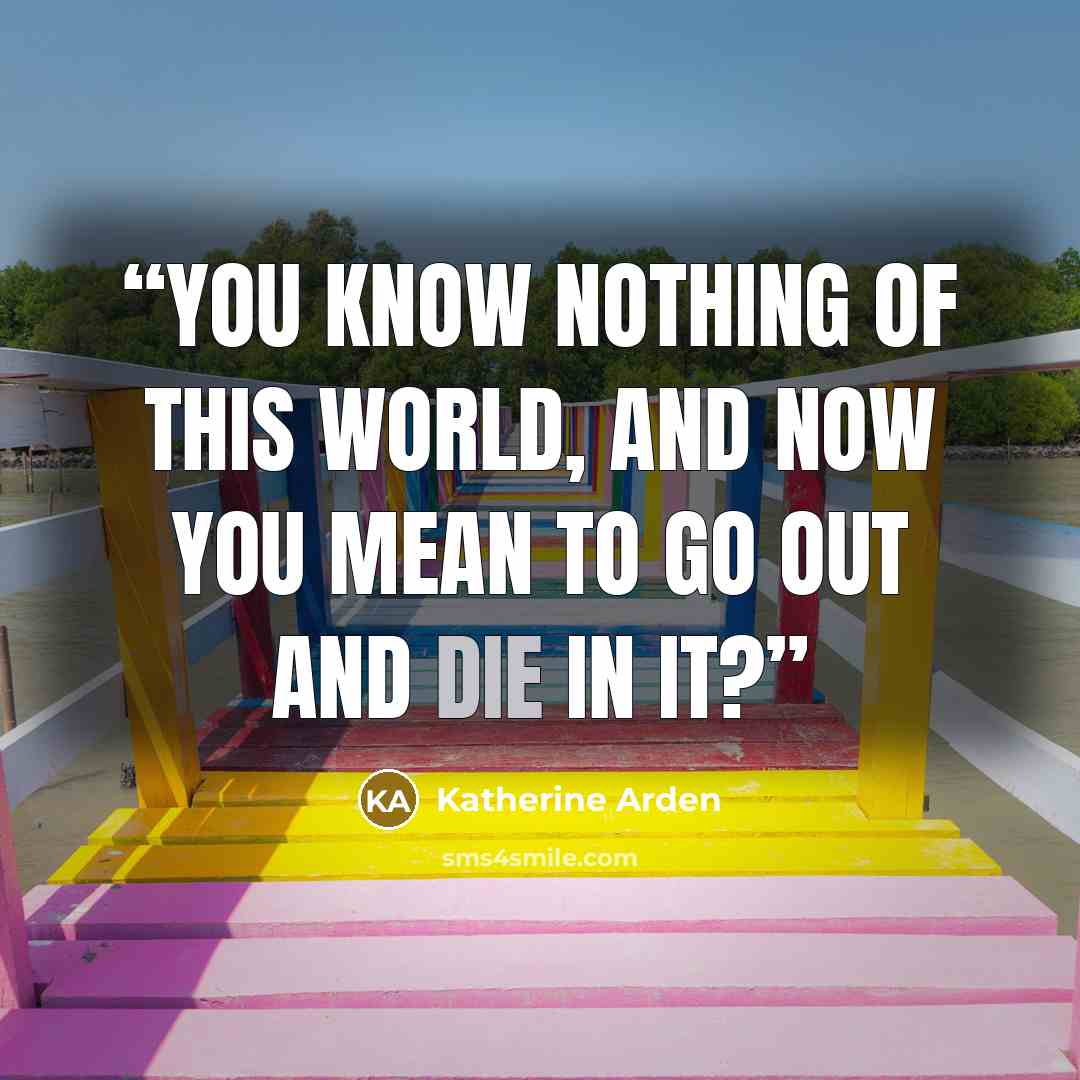 “You know nothing of this world, and now you mean to go out and die in it?” quote by Katherine Arden
