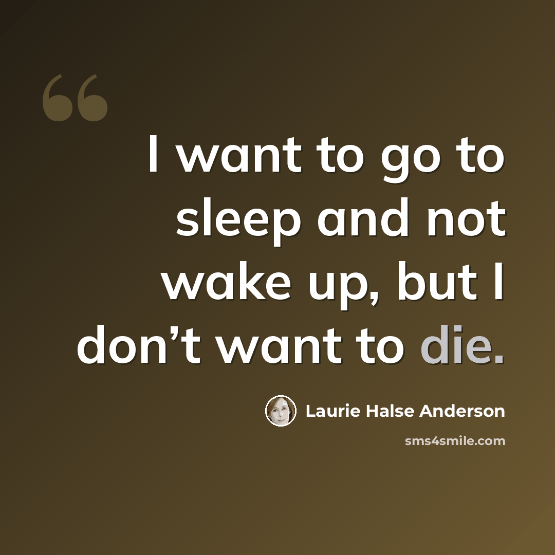 “I want to go to sleep and not wake up, but I don’t want to die.” quote by Laurie Halse Anderson