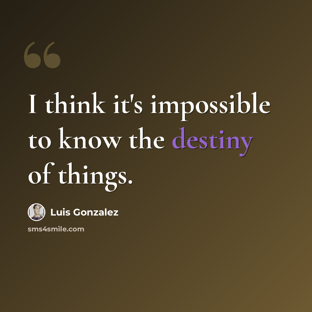 “I think it's impossible to know the destiny of things.” quote by Luis Gonzalez