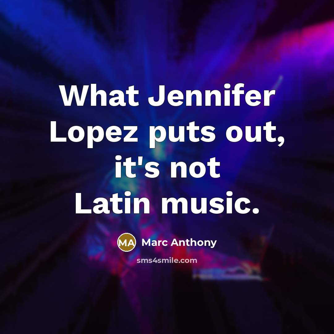 “What Jennifer Lopez puts out, it's not Latin music.” quote by Marc Anthony