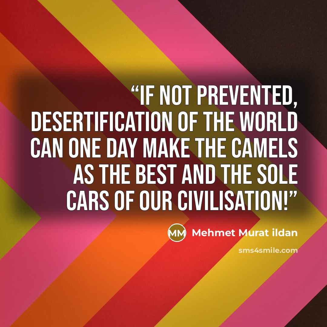 “If not prevented, desertification of the world can one day make the camels as the best and the sole cars of our civilisation!” quote by Mehmet Murat ildan