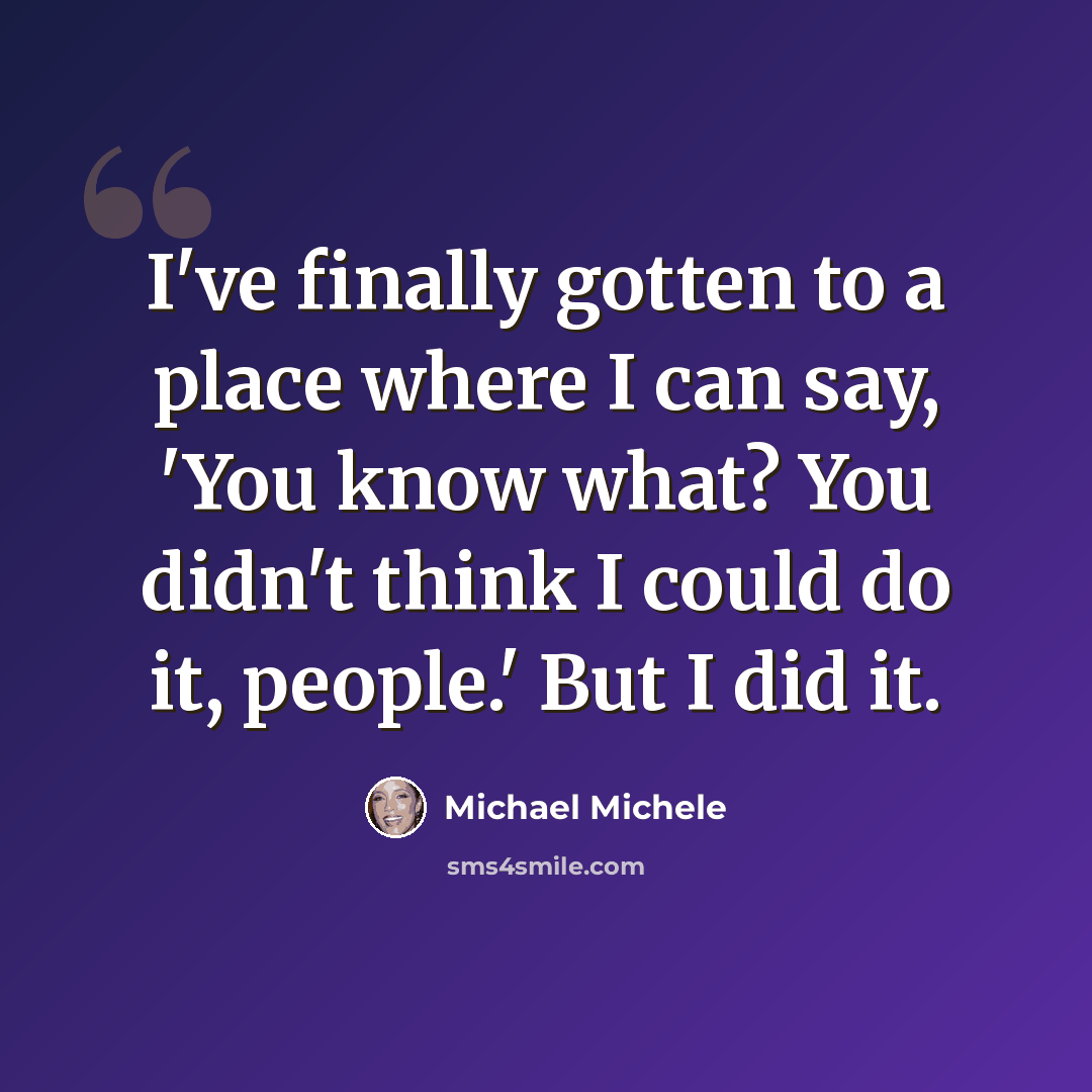 “I've finally gotten to a place where I can say, 'You know what? You didn't think I could do it, people.' But I did it.” quote by Michael Michele