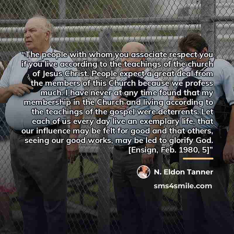 “The people with whom you associate respect you if you live according to the teachings of the church of Jesus Christ. People expect a great deal from the members of this Church because we profess much. I have never at any time found that my membership in the Church and living according to the…” quote by N. Eldon Tanner