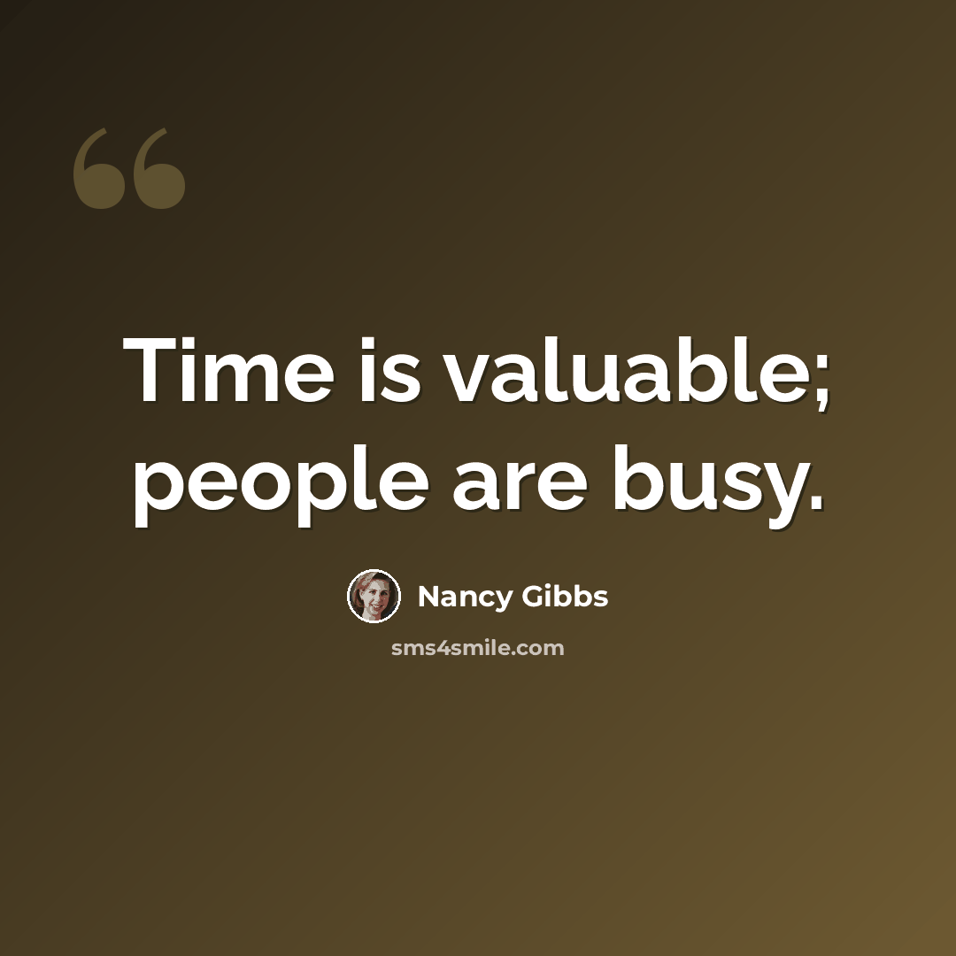 “Time is valuable; people are busy.” quote by Nancy Gibbs