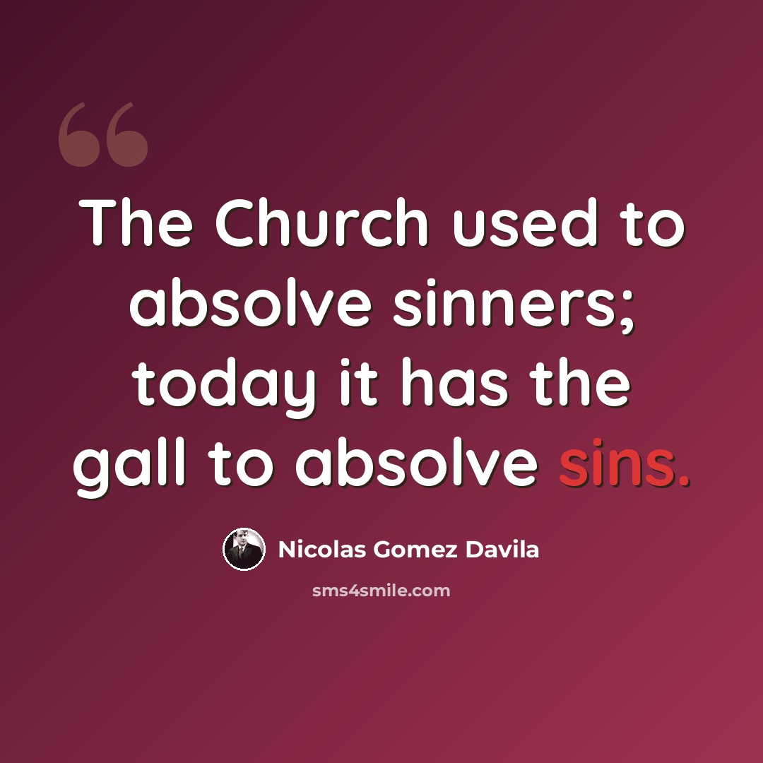 “The Church used to absolve sinners; today it has the gall to absolve sins.” quote by Nicolas Gomez Davila