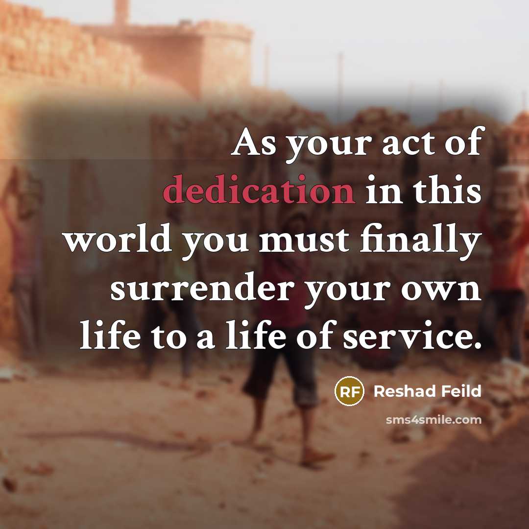 “As your act of dedication in this world you must finally surrender your own life to a life of service.” quote by Reshad Feild
