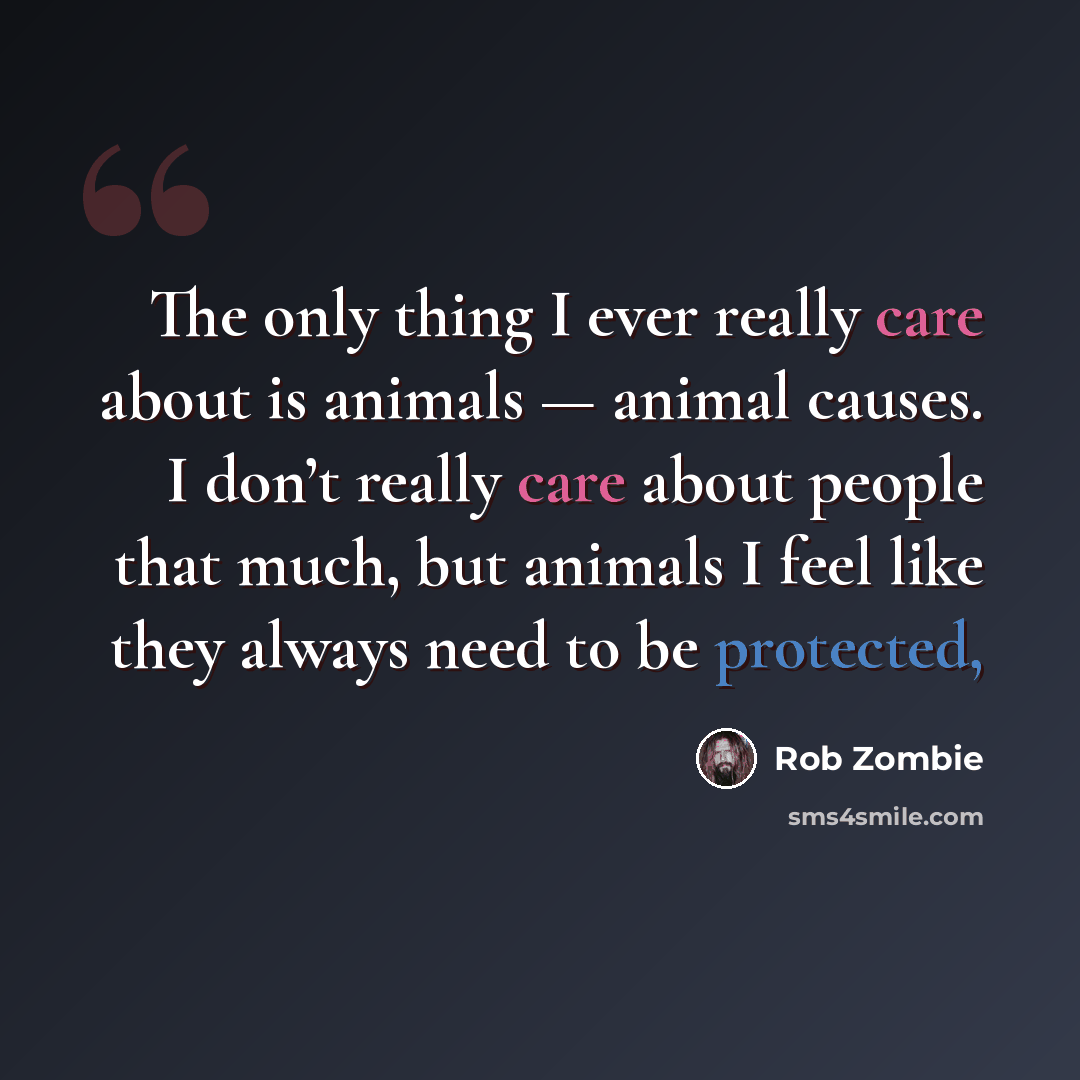“The only thing I ever really care about is animals — animal causes. I don’t really care about people that much, but animals I feel like they always need to be protected,” quote by Rob Zombie