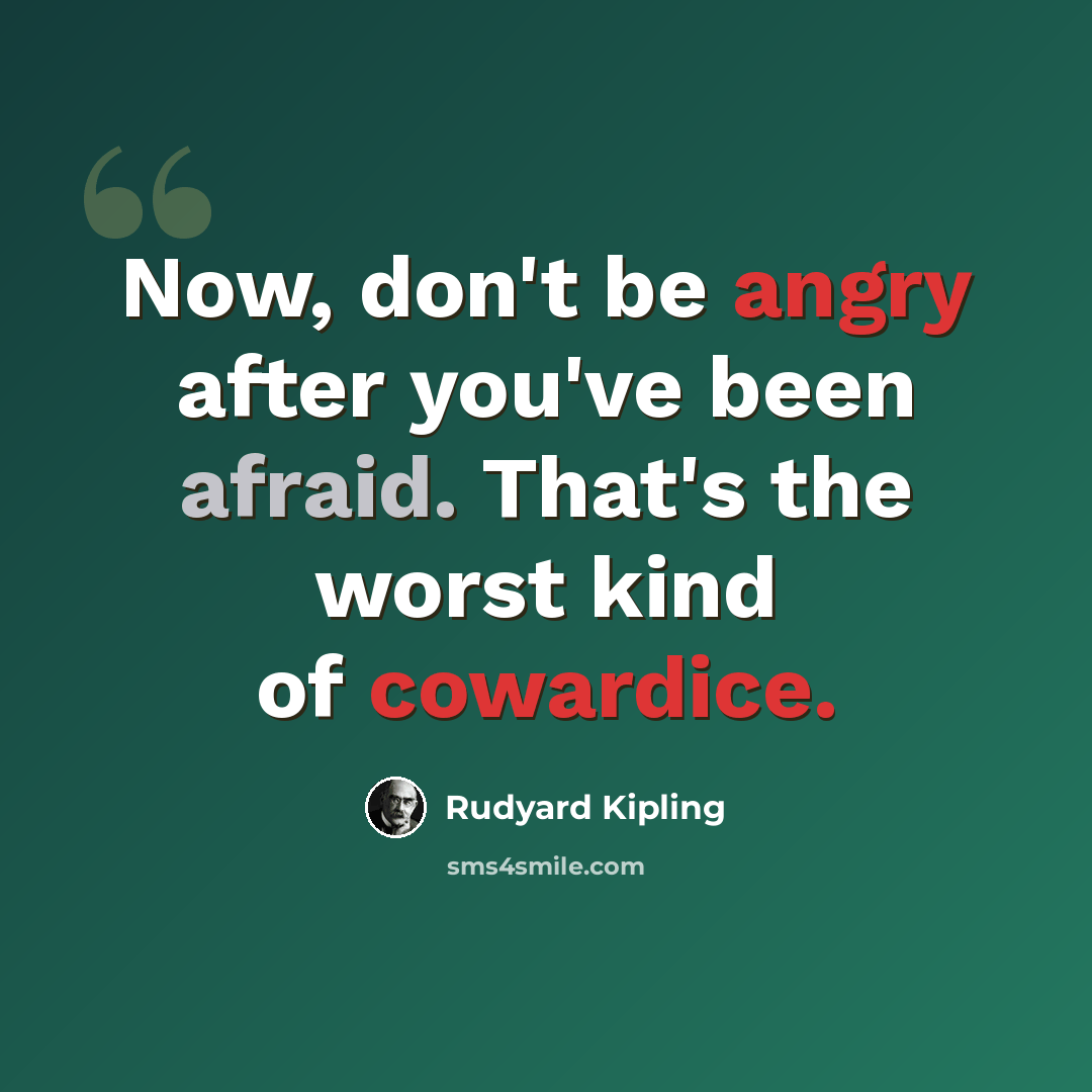 “Now, don't be angry after you've been afraid. That's the worst kind of cowardice.” quote by Rudyard Kipling