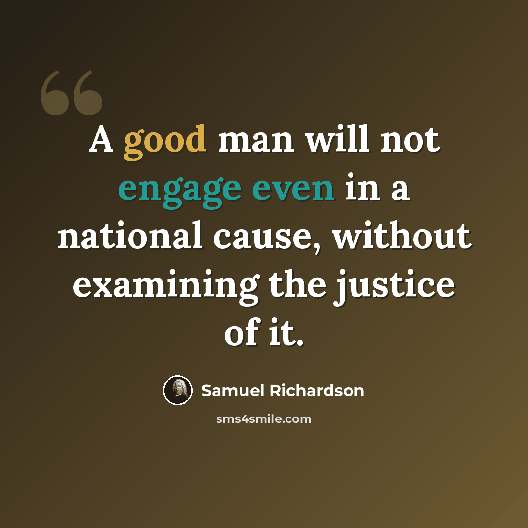 “A good man will not engage even in a national cause, without examining the justice of it.” quote by Samuel Richardson