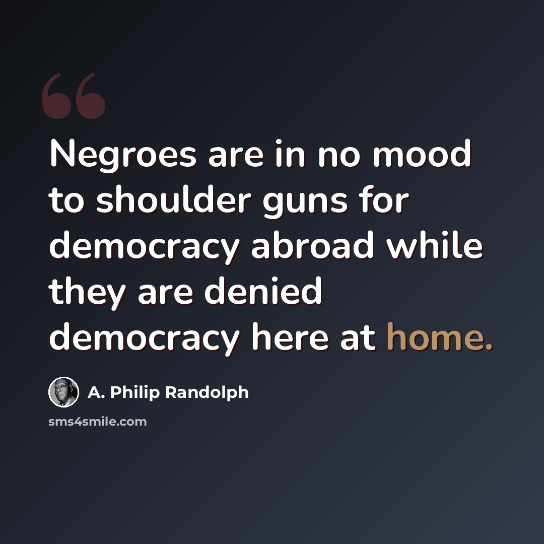 “Negroes are in no mood to shoulder guns for democracy abroad while they are denied democracy here at home.” quote by A. Philip Randolph