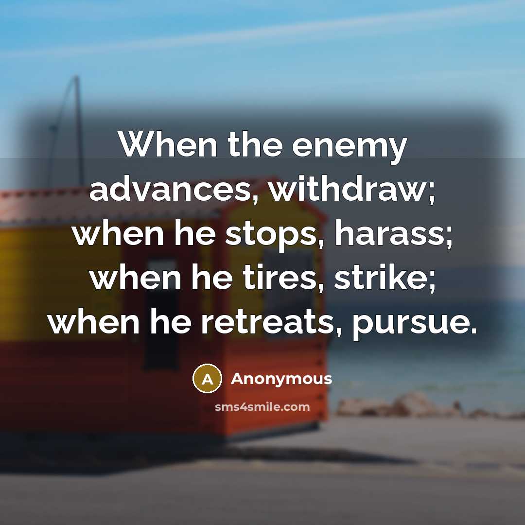 “When the enemy advances, withdraw; when he stops, harass; when he tires, strike; when he retreats, pursue.” quote by Anonymous
