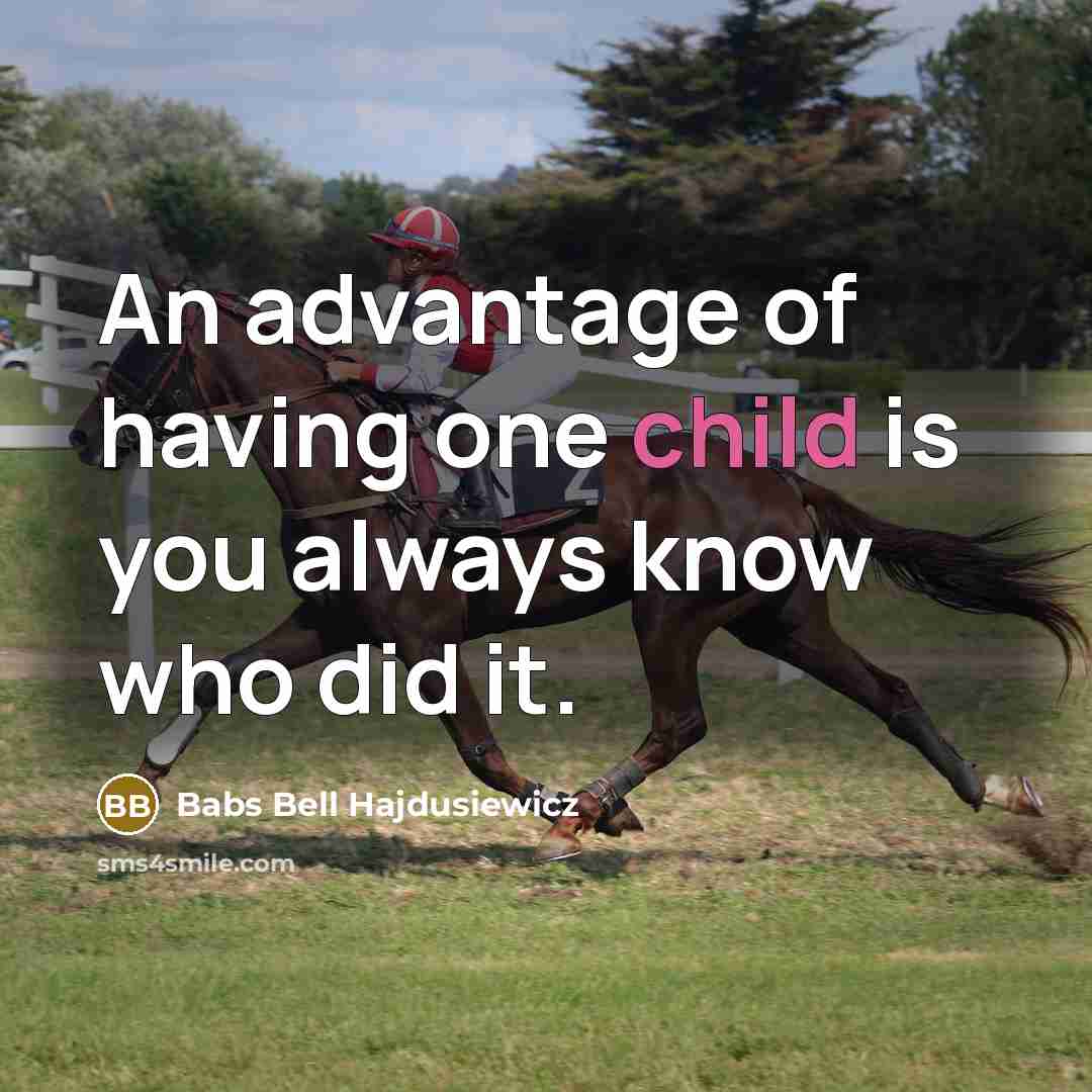 “An advantage of having one child is you always know who did it.” quote by Babs Bell Hajdusiewicz