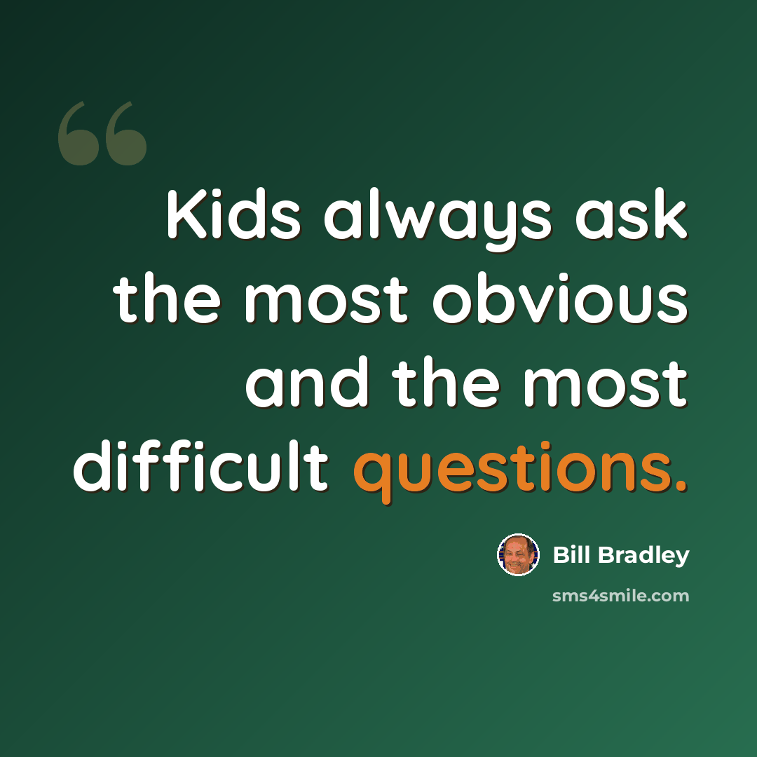 “Kids always ask the most obvious and the most difficult questions.” quote by Bill Bradley