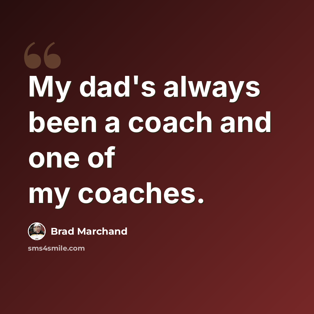 “My dad's always been a coach and one of my coaches.” quote by Brad Marchand